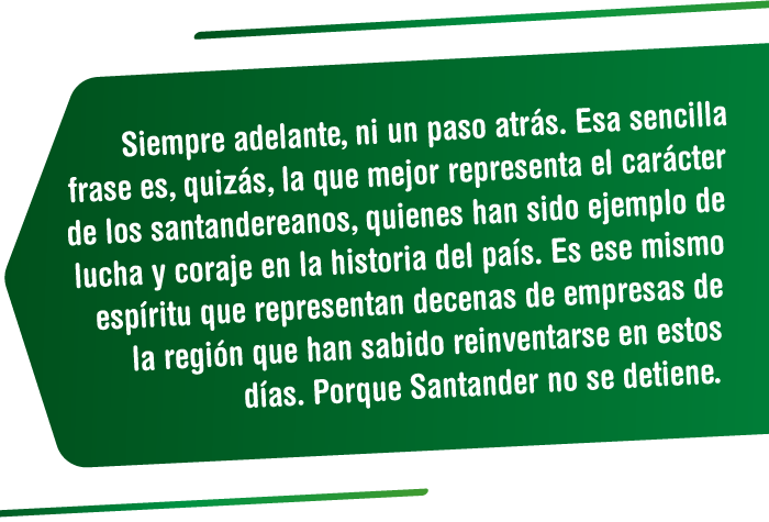 Siempre adelante, ni un paso atrás. Esa sencilla frase es, quizás, la que mejor representa el carácter de los santandereanos, quienes han sido ejemplo de lucha y coraje en la historia del país. Es ese mismo espíritu que representan decenas de empresas de la región que han sabido reinventarse en estos días. Porque Santander no se detiene. Especial Santander no se detiene - Vanguardia